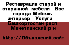 Реставрация старой и старинной  мебели - Все города Мебель, интерьер » Услуги   . Башкортостан респ.,Мечетлинский р-н